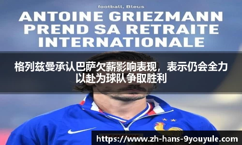 格列兹曼承认巴萨欠薪影响表现，表示仍会全力以赴为球队争取胜利