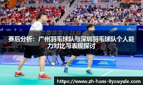 赛后分析：广州羽毛球队与深圳羽毛球队个人能力对比与表现探讨